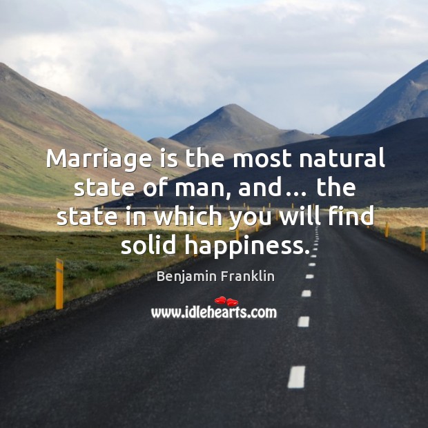Marriage is the most natural state of man, and… the state in which you will find solid happiness. Benjamin Franklin Picture Quote