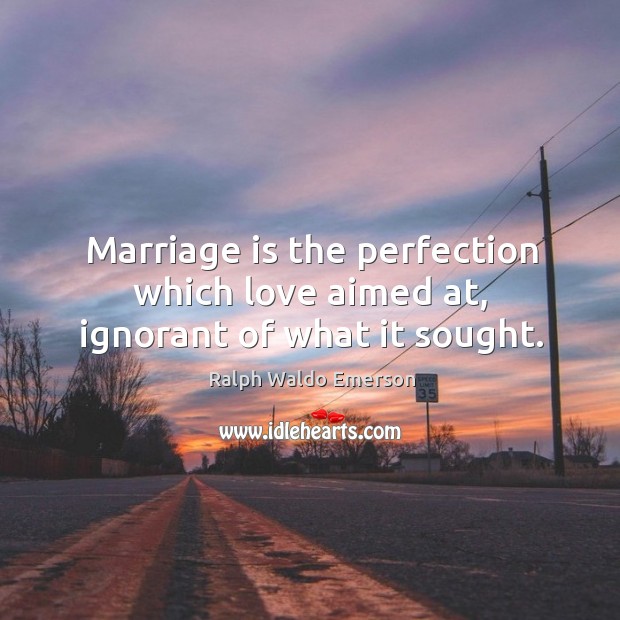 Marriage is the perfection which love aimed at, ignorant of what it sought. Image
