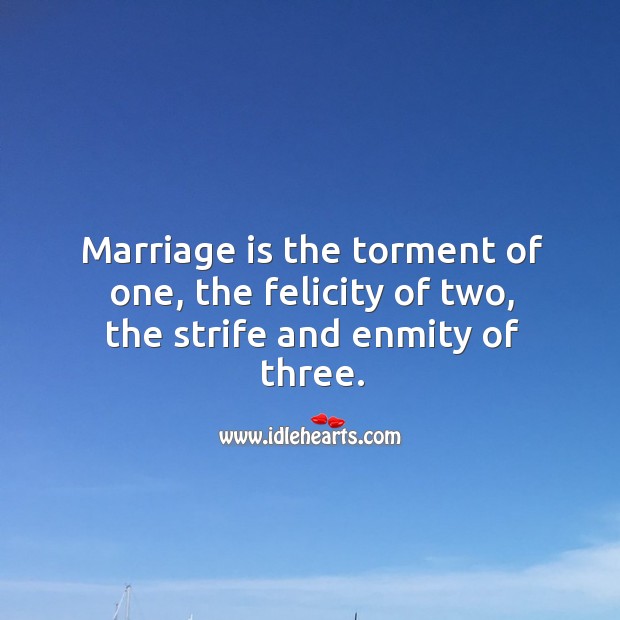 Marriage is the torment of one, the felicity of two, the strife and enmity of three. Marriage Quotes Image