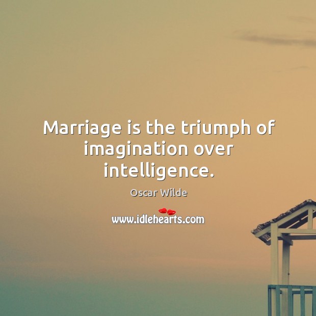Marriage is the triumph of imagination over intelligence. Oscar Wilde Picture Quote