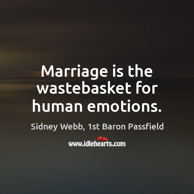 Marriage is the wastebasket for human emotions. Sidney Webb, 1st Baron Passfield Picture Quote