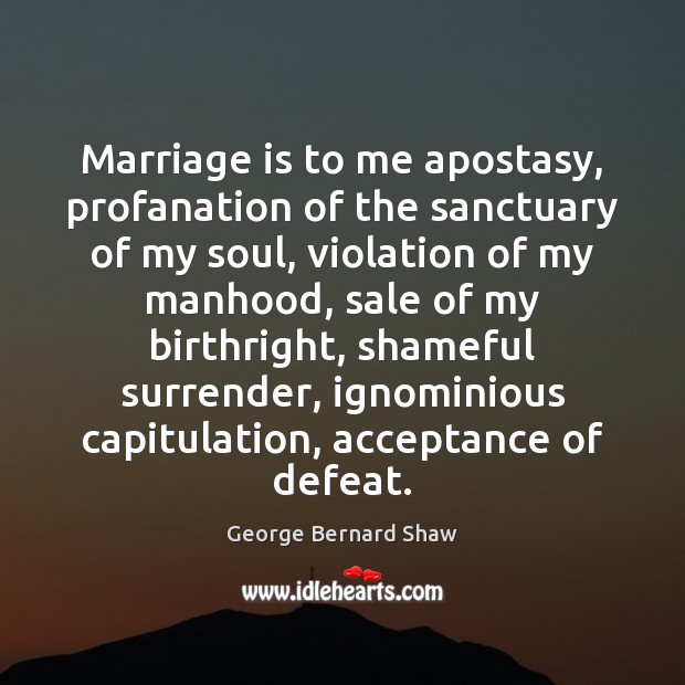 Marriage is to me apostasy, profanation of the sanctuary of my soul, George Bernard Shaw Picture Quote