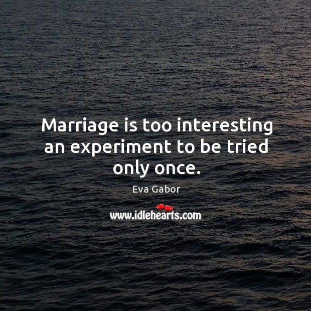 Marriage is too interesting an experiment to be tried only once. Eva Gabor Picture Quote