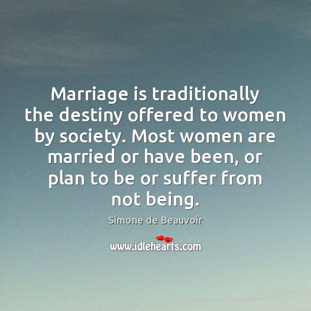 Marriage is traditionally the destiny offered to women by society. Most women Simone de Beauvoir Picture Quote