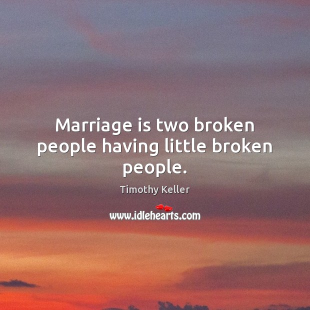 Marriage is two broken people having little broken people. Timothy Keller Picture Quote