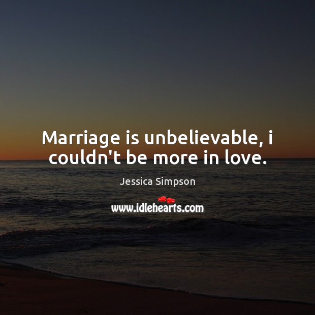 Marriage is unbelievable, i couldn’t be more in love. Jessica Simpson Picture Quote