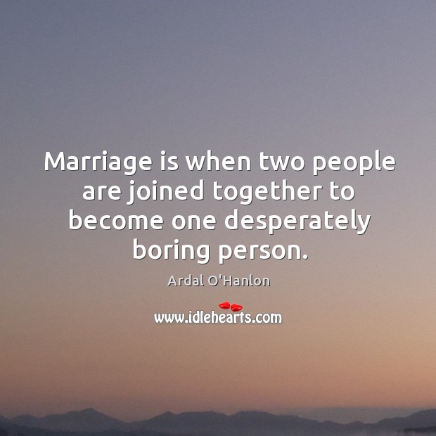 Marriage is when two people are joined together to become one desperately boring person. Ardal O’Hanlon Picture Quote