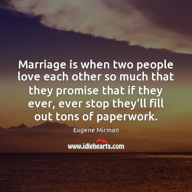 Marriage is when two people love each other so much that they 