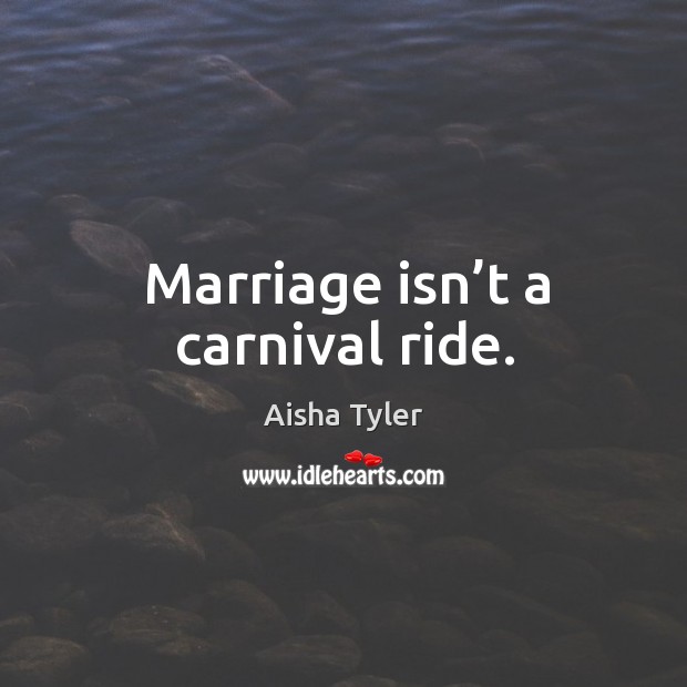 Marriage isn’t a carnival ride. Aisha Tyler Picture Quote