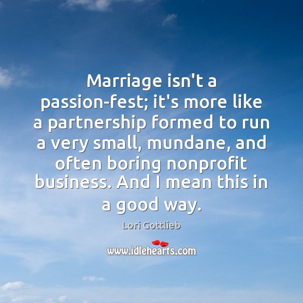 Marriage isn’t a passion-fest; it’s more like a partnership formed to run Lori Gottlieb Picture Quote