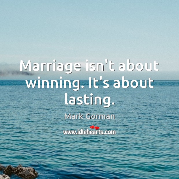 Marriage isn’t about winning. It’s about lasting. Mark Gorman Picture Quote