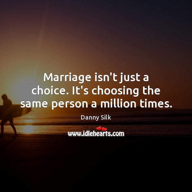 Marriage isn’t just a choice. It’s choosing the same person a million times. Danny Silk Picture Quote