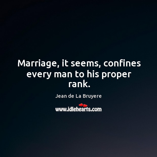 Marriage, it seems, confines every man to his proper rank. Jean de La Bruyere Picture Quote