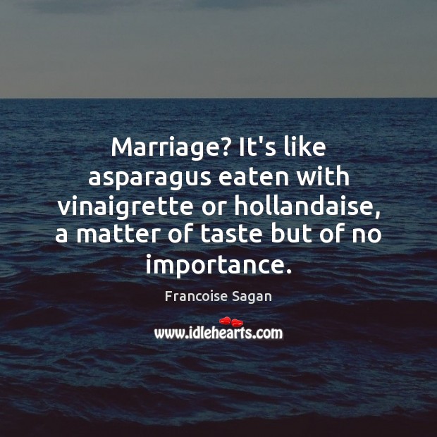 Marriage? It’s like asparagus eaten with vinaigrette or hollandaise, a matter of Francoise Sagan Picture Quote