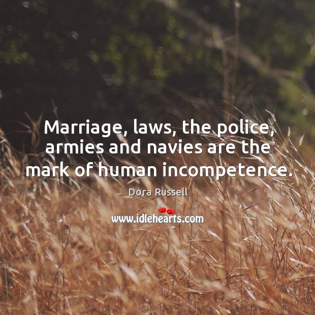 Marriage, laws, the police, armies and navies are the mark of human incompetence. Image