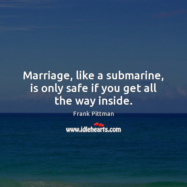 Marriage, like a submarine, is only safe if you get all the way inside. Image
