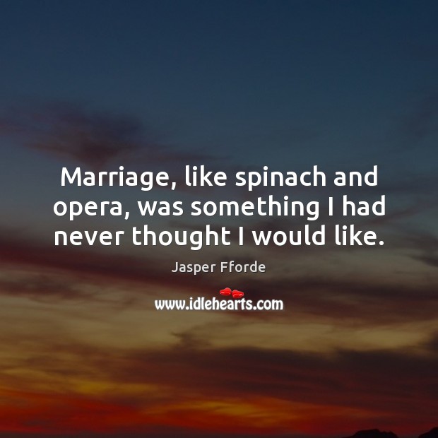 Marriage, like spinach and opera, was something I had never thought I would like. Jasper Fforde Picture Quote