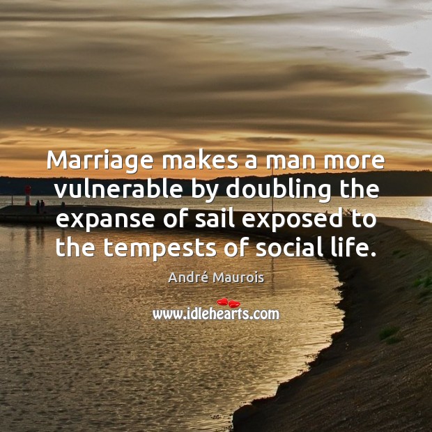 Marriage makes a man more vulnerable by doubling the expanse of sail André Maurois Picture Quote