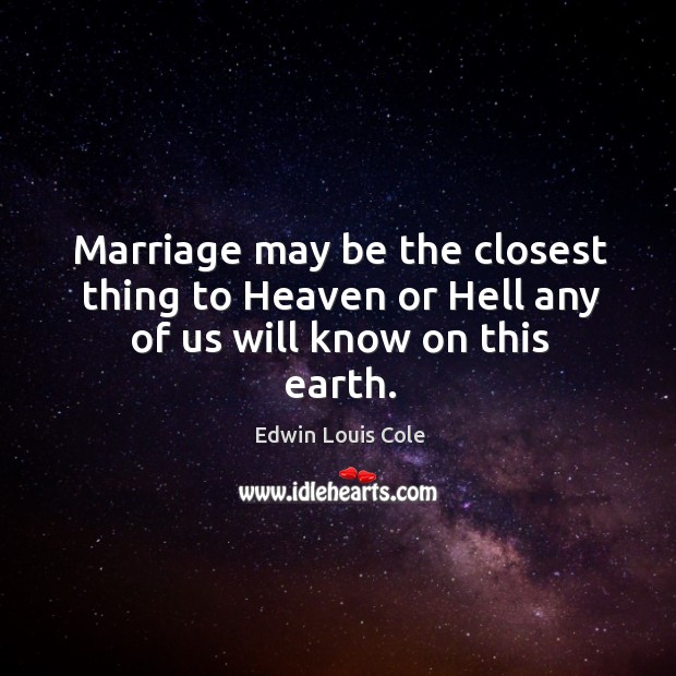 Marriage may be the closest thing to heaven or hell any of us will know on this earth. Edwin Louis Cole Picture Quote