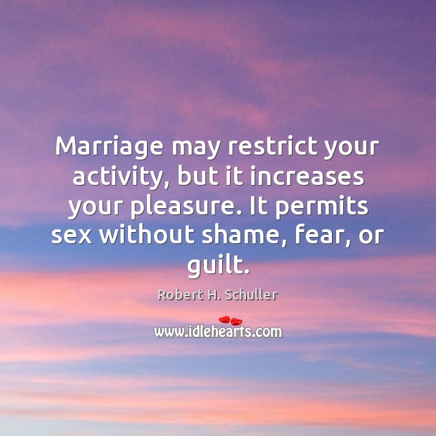 Marriage may restrict your activity, but it increases your pleasure. It permits Image