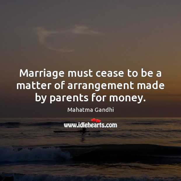 Marriage must cease to be a matter of arrangement made by parents for money. Mahatma Gandhi Picture Quote