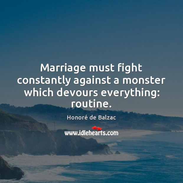 Marriage must fight constantly against a monster which devours everything: routine. Honoré de Balzac Picture Quote