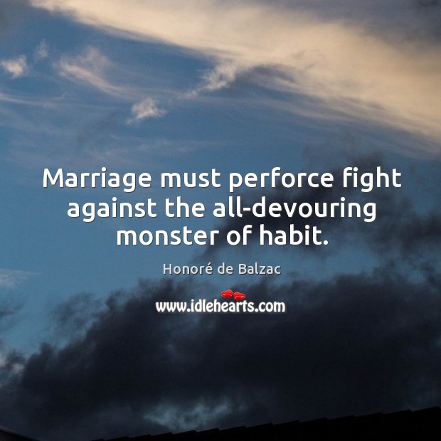 Marriage must perforce fight against the all-devouring monster of habit. Honoré de Balzac Picture Quote
