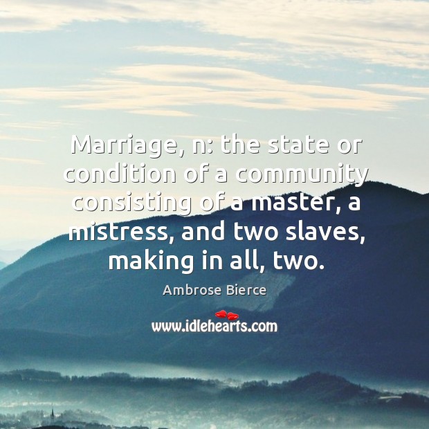 Marriage, n: the state or condition of a community consisting of a master Image