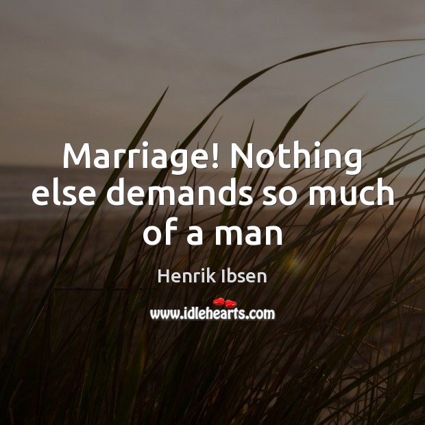 Marriage! Nothing else demands so much of a man Henrik Ibsen Picture Quote