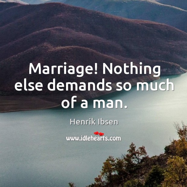 Marriage! nothing else demands so much of a man. Henrik Ibsen Picture Quote