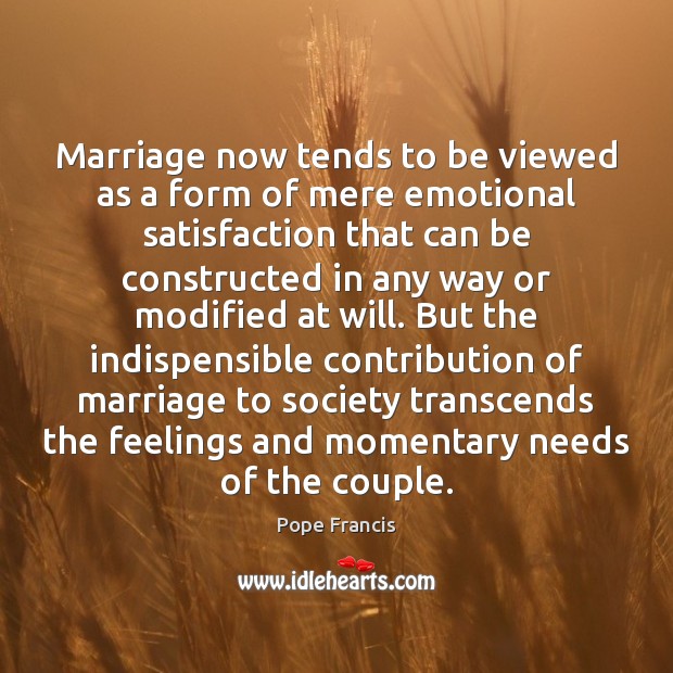 Marriage now tends to be viewed as a form of mere emotional Pope Francis Picture Quote