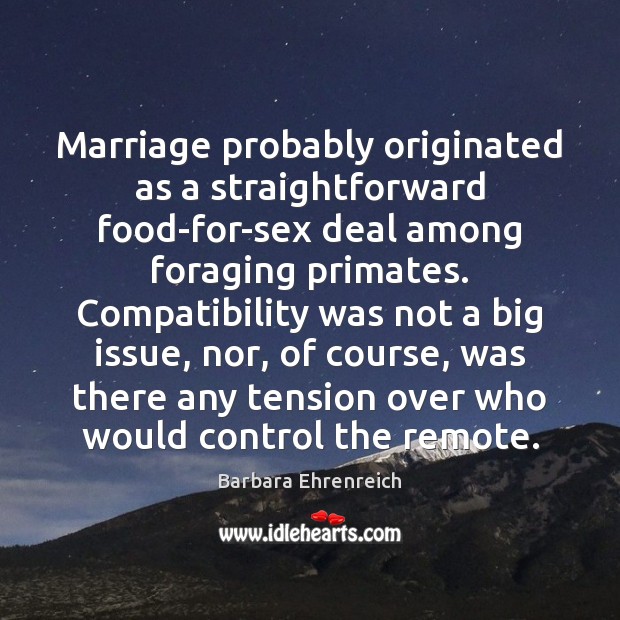 Marriage probably originated as a straightforward food-for-sex deal among foraging primates. Compatibility Barbara Ehrenreich Picture Quote