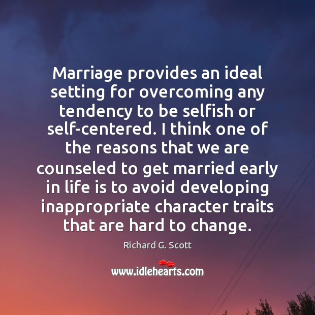 Marriage provides an ideal setting for overcoming any tendency to be selfish Richard G. Scott Picture Quote