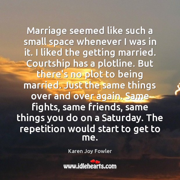 Marriage seemed like such a small space whenever I was in it. Karen Joy Fowler Picture Quote