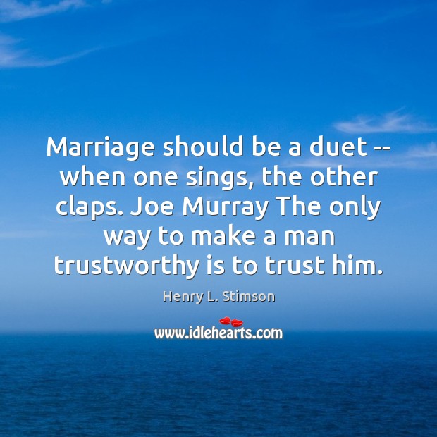 Marriage should be a duet — when one sings, the other claps. Henry L. Stimson Picture Quote