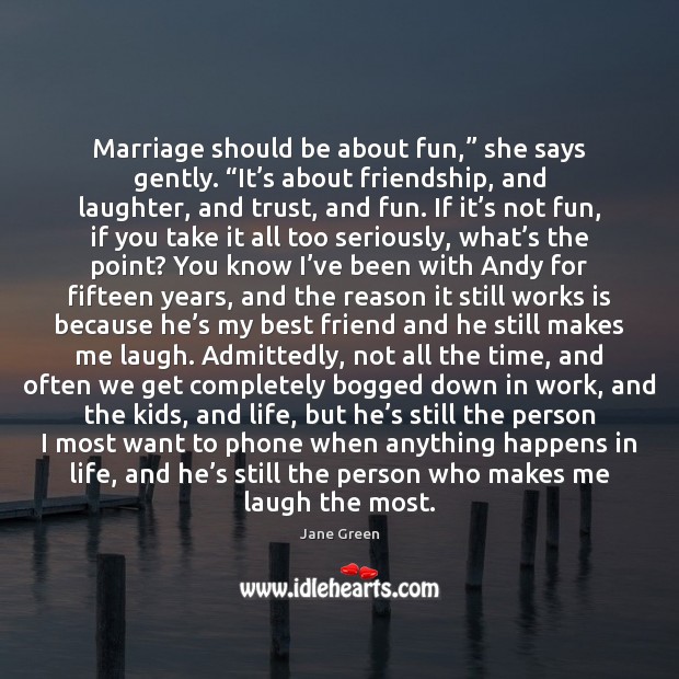 Marriage should be about fun,” she says gently. “It’s about friendship, Jane Green Picture Quote