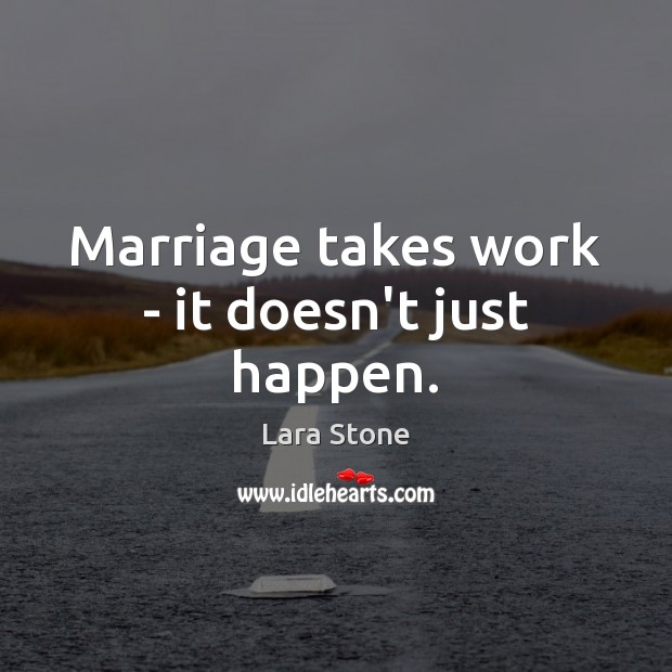 Marriage takes work – it doesn’t just happen. Lara Stone Picture Quote