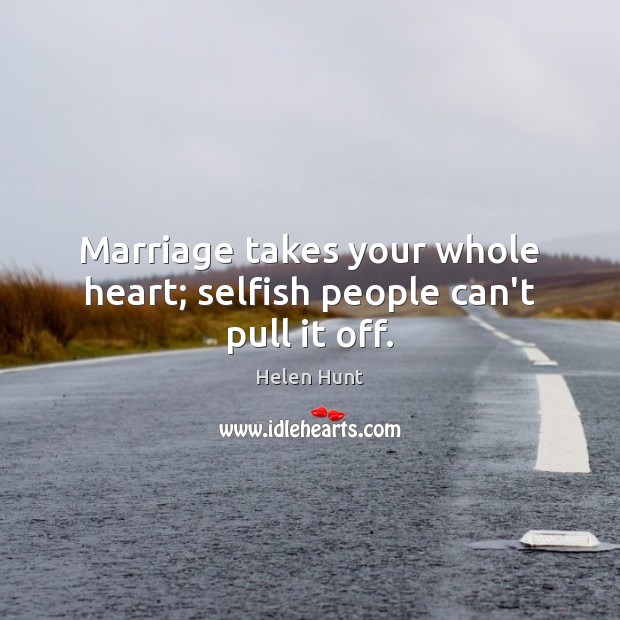 Marriage takes your whole heart; selfish people can’t pull it off. Image