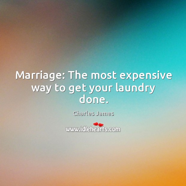 Marriage: The most expensive way to get your laundry done. Charles James Picture Quote