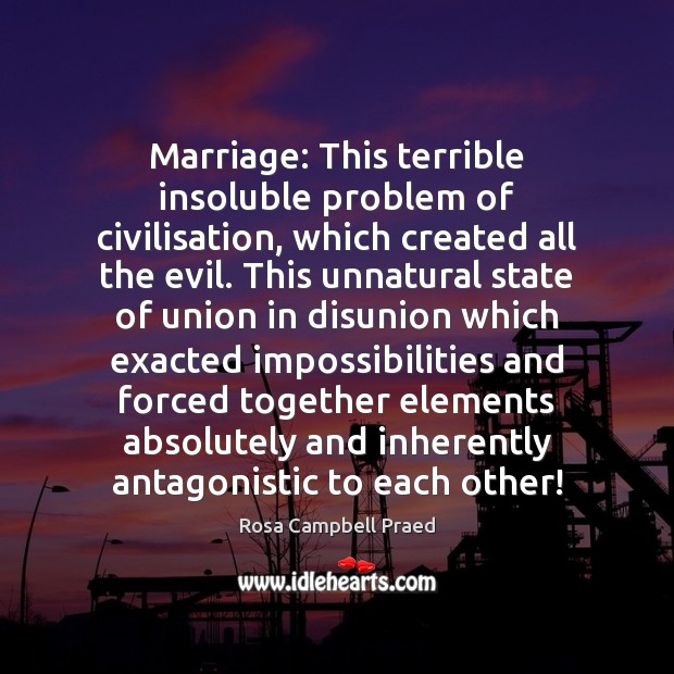 Marriage: This terrible insoluble problem of civilisation, which created all the evil. Rosa Campbell Praed Picture Quote