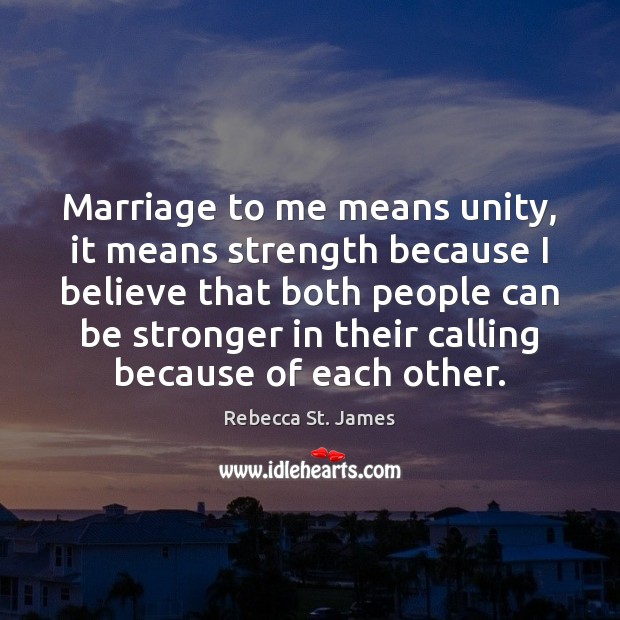 Marriage to me means unity, it means strength because I believe that Rebecca St. James Picture Quote