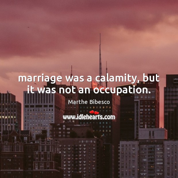 Marriage was a calamity, but it was not an occupation. Marthe Bibesco Picture Quote