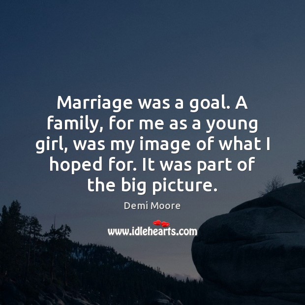 Marriage was a goal. A family, for me as a young girl, Demi Moore Picture Quote