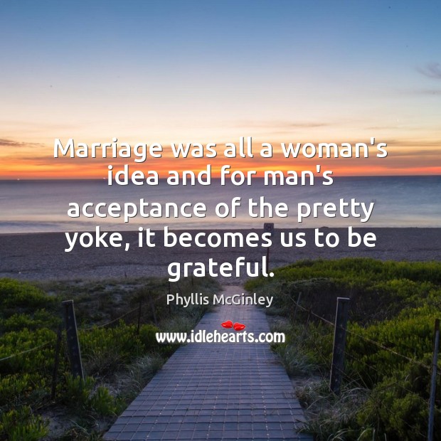 Marriage was all a woman’s idea and for man’s acceptance of the Be Grateful Quotes Image