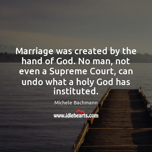 Marriage was created by the hand of God. No man, not even Michele Bachmann Picture Quote