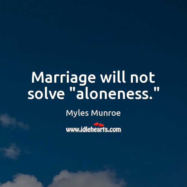 Marriage will not solve “aloneness.” Myles Munroe Picture Quote
