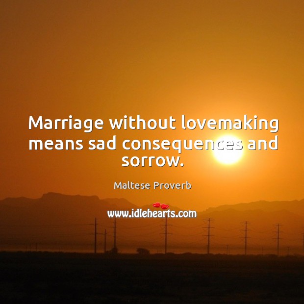 Marriage without lovemaking means sad consequences and sorrow. Maltese Proverbs Image