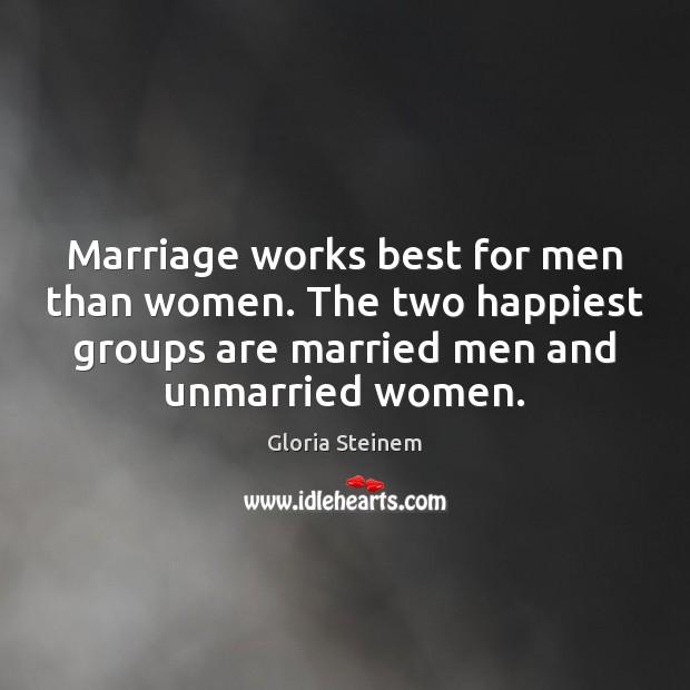 Marriage works best for men than women. The two happiest groups are Gloria Steinem Picture Quote