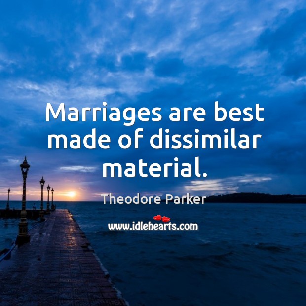 Marriages are best made of dissimilar material. Theodore Parker Picture Quote