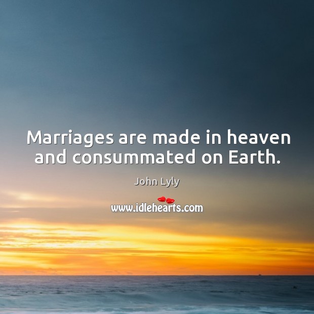 Marriages are made in heaven and consummated on earth. John Lyly Picture Quote